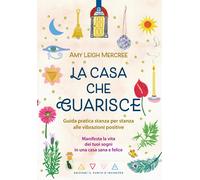La casa che guarisce. Guida pratica stanza per stanza alle vibrazioni posi...