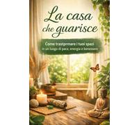 La casa che guarisce: La casa non è solo il luogo in cui vivi.