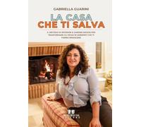 La casa che ti salva: Il metodo di interior & garden design per trasformare casa, giardino e lavoro in spazi che ti fanno rinascere