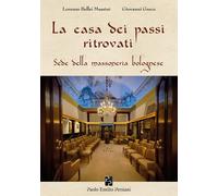 La casa dei passi ritrovati. Sede della massoneria bolognese - Bellei Muss...