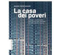 La casa dei poveri. Edilizia popolare dai quartieri operai alla crisi attuale