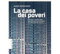 LA CASA DEI POVERI. EDILIZIA POPOLARE DAI QUARTIERI OPERAI ALLA CRISI ATTUALE -