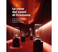 La casa dei suoni di Cremona. Il Museo del Violino di Cremona e l'Auditorium Giovanni Arvedi