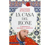 La Casa del Leone. Il romanzo di Solimano il Magnifico - De Bellaigue Chri...
