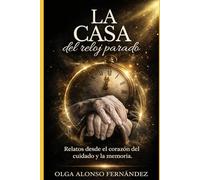 La casa del rejoj parado: Relatos desde el corazón del cuidado y la memoria