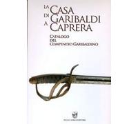 La casa di Garibaldi a Caprera. Catalogo del compendio garibaldino