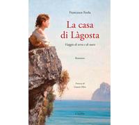 La casa di Làgosta. Viaggio di terra e di mare - Feola Francesco