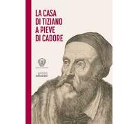 La casa di Tiziano a Pieve di Cadore