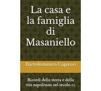La casa e la famiglia di Masaniello: Ricordi della storia e della vita napolitana nel secolo 17.