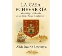 LA CASA ECHEVARRÍA: Genealogía e Historia de un Linaje Vasco-Rioplatense