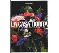 La casa fiorita. Guida pratica per arredare con i fiori