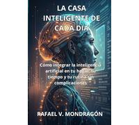 LA CASA INTELIGENTE DE CADA DIA. COMO INTEGRAR LA INTELIGENCIA ARTIFICIAL EN TU HOGAR , TU TIEMPO Y TU RUTINA SIN COMPLICACIONES: GUÍA PRÁCTICA PARA ... EL TIEMPO EN FAMILIA Y AUTOMATIZARLA.