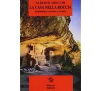 La casa nella roccia: architetture scavate e scolpite - Arecchi Alberto
