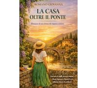 La casa oltre il ponte: romanzo di una donna che impara a restare