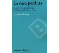 La casa perduta. La memoria dei profughi nell'Europa del Novecento