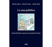 La casa pubblica. Storia dell'Istituto autonomo case popolari di Torino
