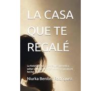 LA CASA QUE TE REGALÉ: La historia de una madre que aprendió a soltar sin dejar de amar Novela inspirada en hechos reales