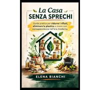 La Casa Senza Sprechi: Guida pratica per ridurre i rifiuti, eliminare la plastica e vivere con consapevolezza nell'era moderna