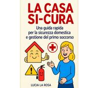 LA CASA SI-CURA: Una guida rapida per la sicurezza domestica e gestione del primo soccorso
