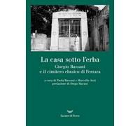La casa sotto l'erba. Giorgio Bassani e il cimitero ebraico di Ferrara