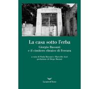 La casa sotto l'erba. Giorgio Bassani e il cimitero ebraico di Ferrara - B...