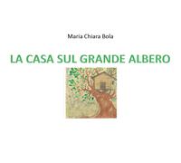 La casa sul grande albero - Maria Chiara Bola, 2020, Youcanprint