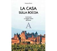 La casa sulla roccia. Commento ai vangeli festivi dell'anno A