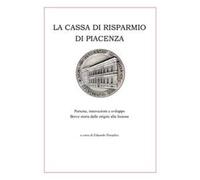 La Cassa di Risparmio di Piacenza. Persone, innovazioni e sviluppo. Breve storia dalle origini alla fusione