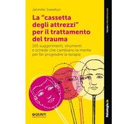 La «cassetta degli attrezzi» per il trattamento del trauma. 165 suggerimenti, strumenti e schede che cambiano la mente per far progredire la terapia