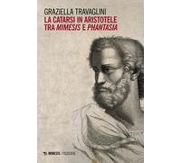 La catarsi in Aristotele tra mimesis e phantasia - Travaglini Graziella