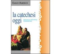 La catechesi oggi. Manuale di catechetica fondamentale - Alberich Emilio