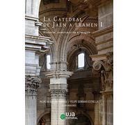 La Catedral de Jaén a examen I: Historia, construcción e imagen