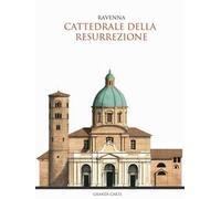 La Cattedrale della Resurrezione di Ravenna. Guida storica e artistica