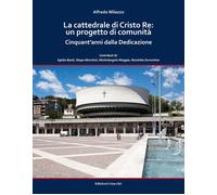 La cattedrale di Cristo Re: un progetto di comunità. Cinquant'anni dalla Dedicazione. Ediz. a colori