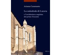 La cattedrale di Lucera e l'architettura angioina del primo Trecento. Ediz...