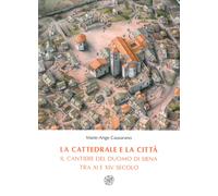 La cattedrale e la città. Il cantiere del duomo di Siena tra XI e XIV secolo