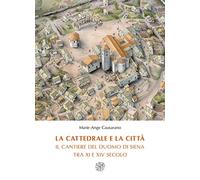 La cattedrale e la città. Il cantiere del duomo di Siena tra XI e XIV secolo. Nuova ediz.