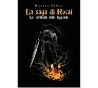 La cavalcata delle leggende. La saga di Rocai di Matteo Sanesi, 2021, Youcanpr