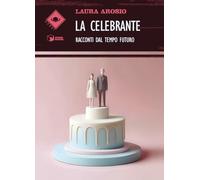 Libri Laura Arosio - La Celebrante. Racconti Dal Tempo Futuro