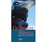 La celebrazione della penitenza. Spiritualità e pastorale - Mazza Enrico