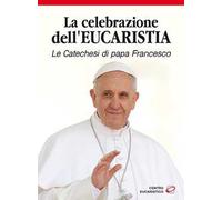 La celebrazione dell'eucaristia. Le catechesi di papa Francesco