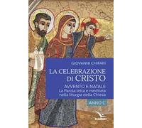 La celebrazione di Cristo. Avvento e Natale. La Parola letta e meditata nella liturgia della Chiesa. Anno C
