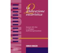 La celebrazione eucaristica. Genesi del rito e sviluppo dell'interpretazio...