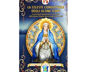 La celeste condottiera degli ultimi tempi: Le principali apparizioni riconosciute della Beata Vergine Maria negli ultimi secoli