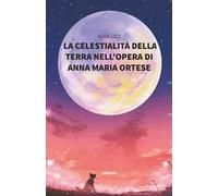 La celestialità della terra nell'opera Di Anna Maria Ortese