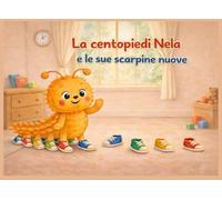 La centopiedi Nela e le sue scarpine nuove: Una dolce storia illustrata per bambini da 0 a 4 anni che insegna attenzione e autonomia.