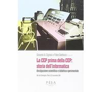 La CEP prima della CEP: storia dell'informatica. Divulgazione scientifica e didattica sperimentale. Atti del Convegno (Pisa 11-12 novembre 2011)