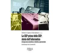 La CEP prima della CEP: storia dell'informatica. Divulgazione scientifica e didattica sperimentale. Atti del Convegno (Pisa 11-12 novembre 2011)