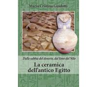 La ceramica dell'antico Egitto. Dalla sabbia del deserto, dal limo del Nilo