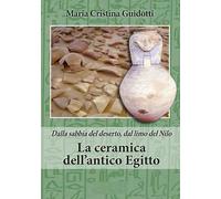 La ceramica dell'antico Egitto. Dalla sabbia del deserto, dal limo del Nilo